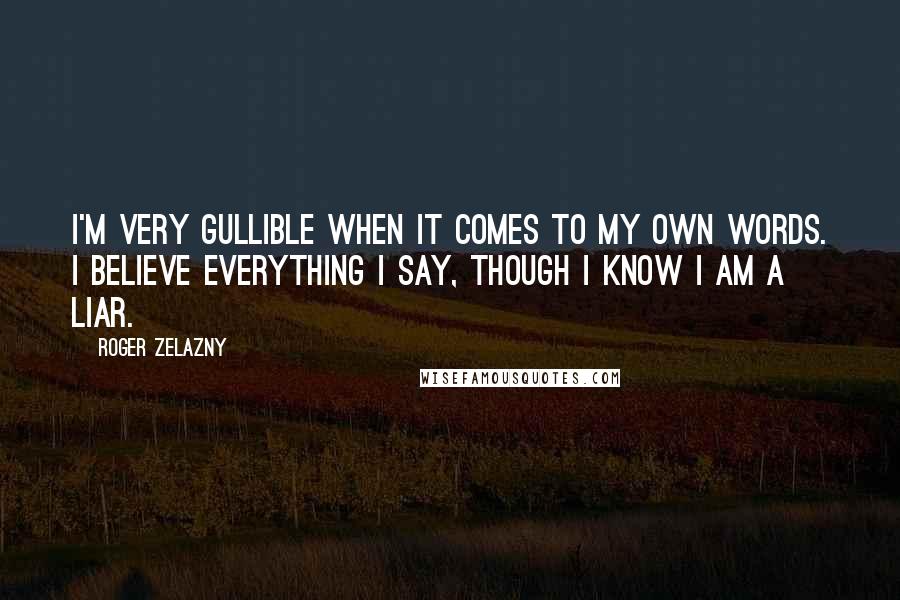 Roger Zelazny Quotes: I'm very gullible when it comes to my own words. I believe everything I say, though I know I am a liar.