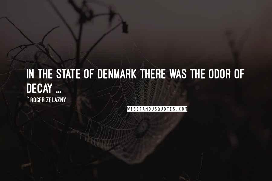 Roger Zelazny Quotes: In the State of Denmark there was the odor of decay ...