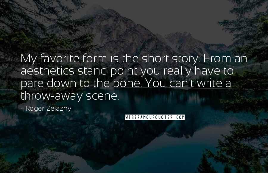 Roger Zelazny Quotes: My favorite form is the short story. From an aesthetics stand point you really have to pare down to the bone. You can't write a throw-away scene.