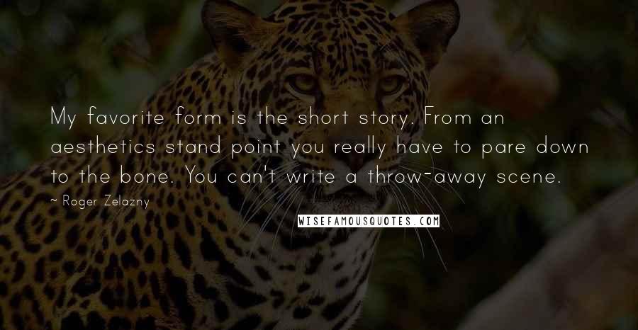 Roger Zelazny Quotes: My favorite form is the short story. From an aesthetics stand point you really have to pare down to the bone. You can't write a throw-away scene.