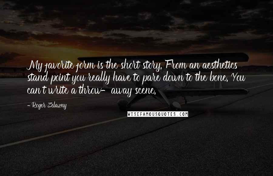 Roger Zelazny Quotes: My favorite form is the short story. From an aesthetics stand point you really have to pare down to the bone. You can't write a throw-away scene.