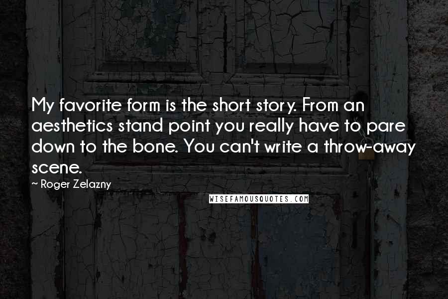 Roger Zelazny Quotes: My favorite form is the short story. From an aesthetics stand point you really have to pare down to the bone. You can't write a throw-away scene.