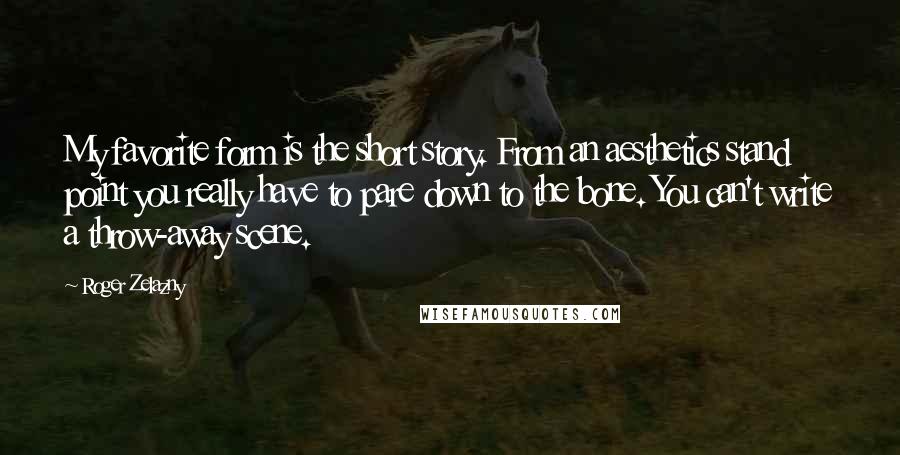 Roger Zelazny Quotes: My favorite form is the short story. From an aesthetics stand point you really have to pare down to the bone. You can't write a throw-away scene.