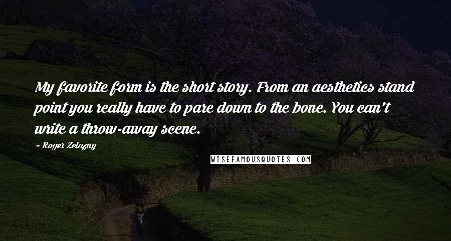 Roger Zelazny Quotes: My favorite form is the short story. From an aesthetics stand point you really have to pare down to the bone. You can't write a throw-away scene.