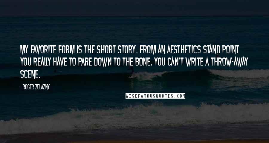 Roger Zelazny Quotes: My favorite form is the short story. From an aesthetics stand point you really have to pare down to the bone. You can't write a throw-away scene.