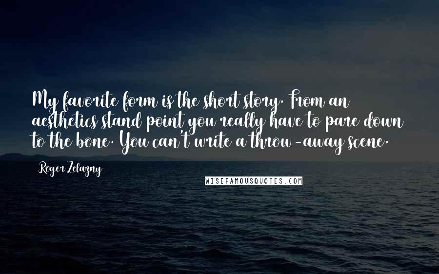 Roger Zelazny Quotes: My favorite form is the short story. From an aesthetics stand point you really have to pare down to the bone. You can't write a throw-away scene.