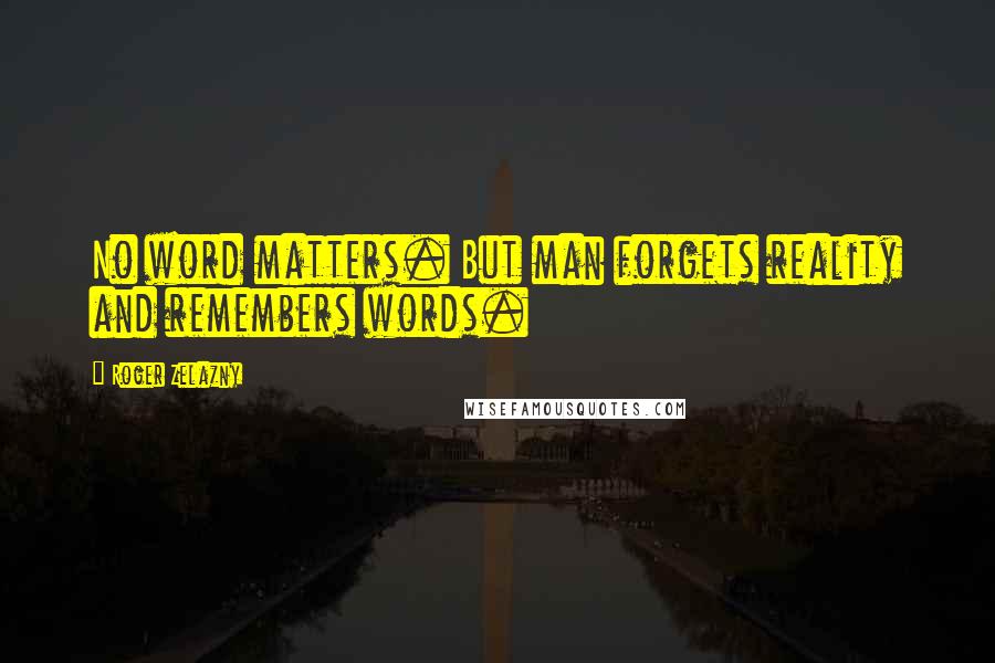 Roger Zelazny Quotes: No word matters. But man forgets reality and remembers words.