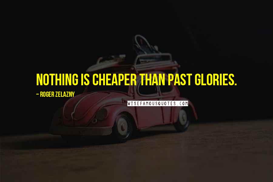 Roger Zelazny Quotes: Nothing is cheaper than past glories.