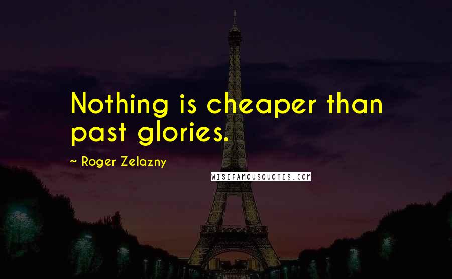 Roger Zelazny Quotes: Nothing is cheaper than past glories.