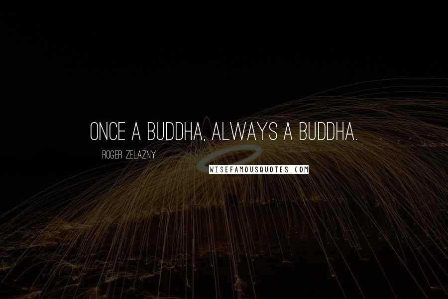 Roger Zelazny Quotes: Once a Buddha, always a Buddha.