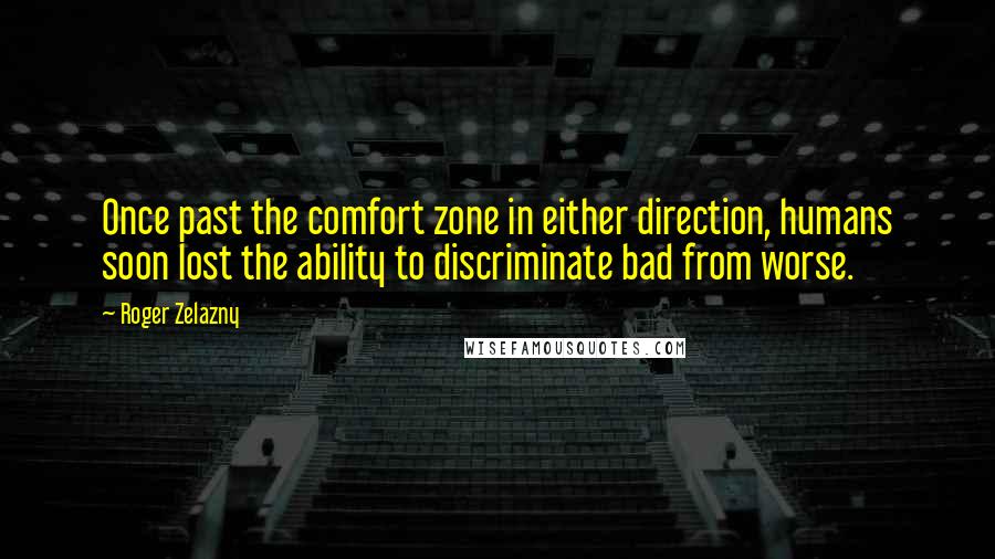 Roger Zelazny Quotes: Once past the comfort zone in either direction, humans soon lost the ability to discriminate bad from worse.