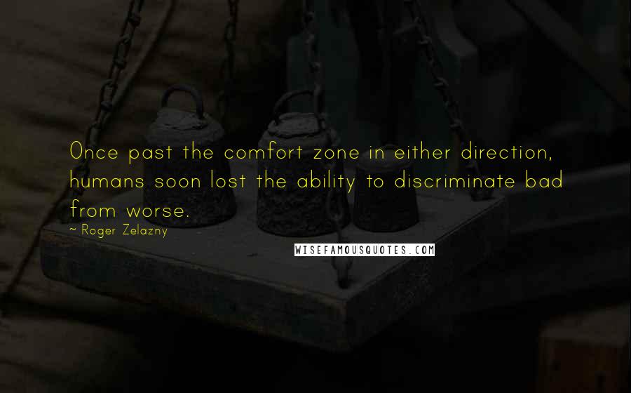 Roger Zelazny Quotes: Once past the comfort zone in either direction, humans soon lost the ability to discriminate bad from worse.