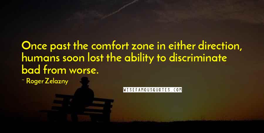 Roger Zelazny Quotes: Once past the comfort zone in either direction, humans soon lost the ability to discriminate bad from worse.