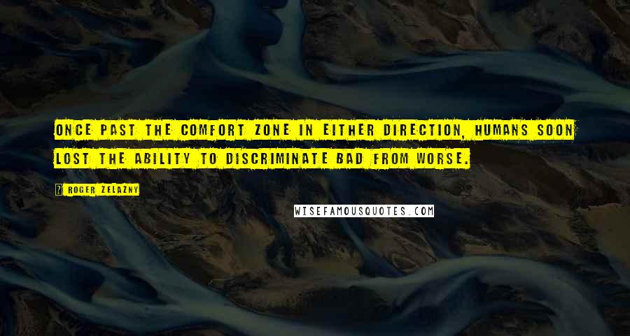 Roger Zelazny Quotes: Once past the comfort zone in either direction, humans soon lost the ability to discriminate bad from worse.