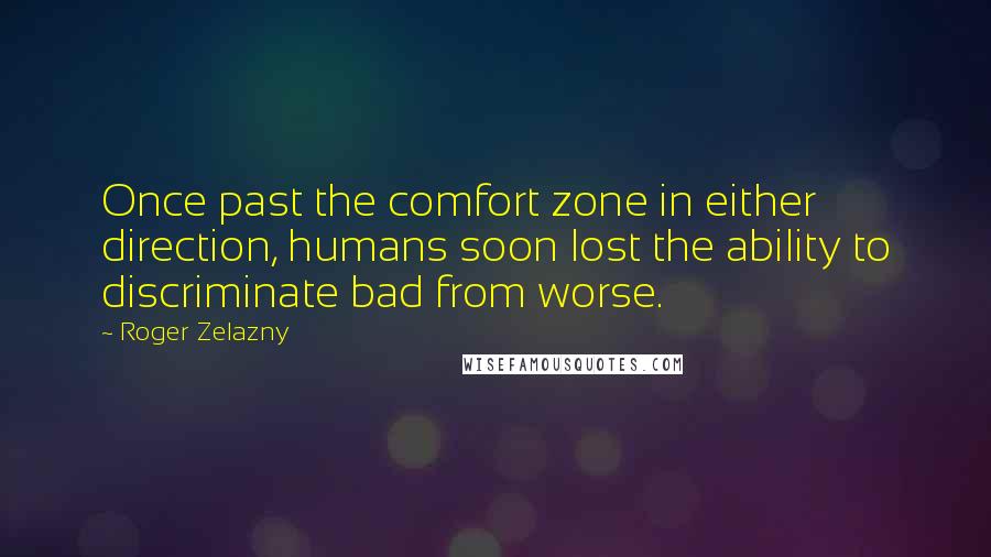 Roger Zelazny Quotes: Once past the comfort zone in either direction, humans soon lost the ability to discriminate bad from worse.