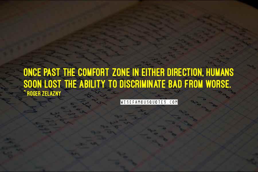 Roger Zelazny Quotes: Once past the comfort zone in either direction, humans soon lost the ability to discriminate bad from worse.