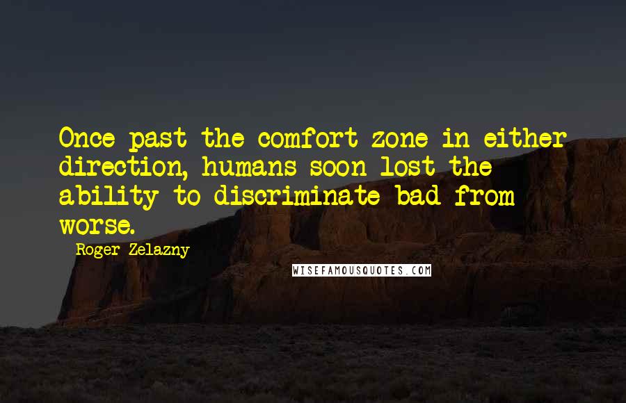 Roger Zelazny Quotes: Once past the comfort zone in either direction, humans soon lost the ability to discriminate bad from worse.