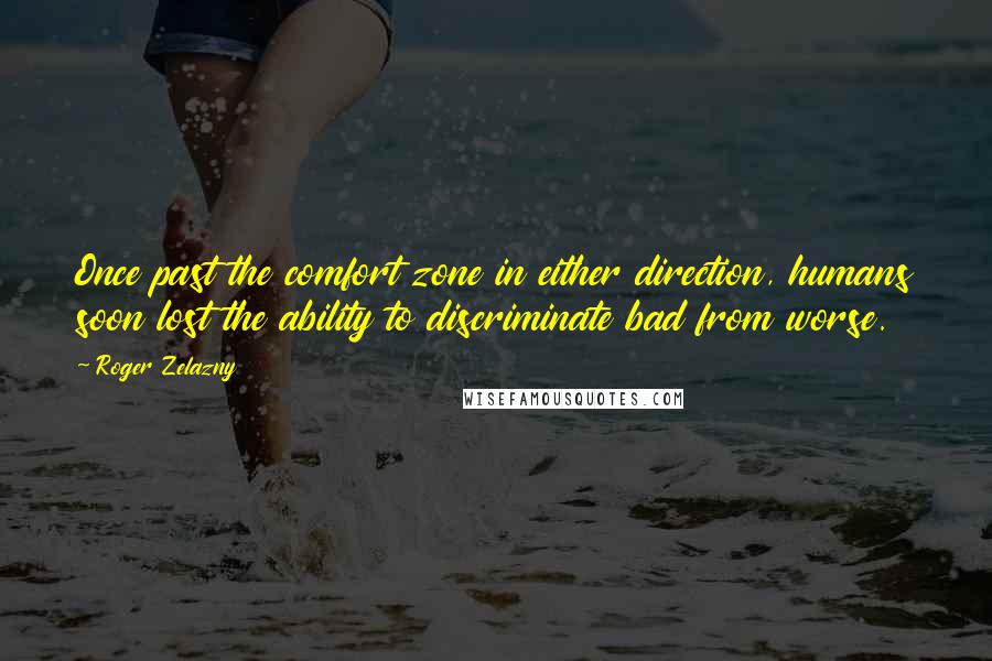 Roger Zelazny Quotes: Once past the comfort zone in either direction, humans soon lost the ability to discriminate bad from worse.