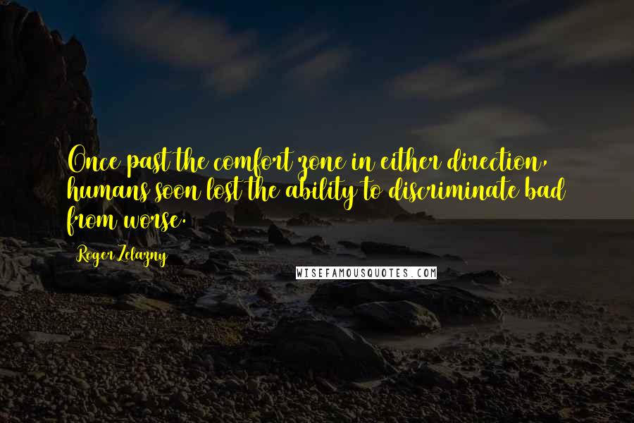 Roger Zelazny Quotes: Once past the comfort zone in either direction, humans soon lost the ability to discriminate bad from worse.