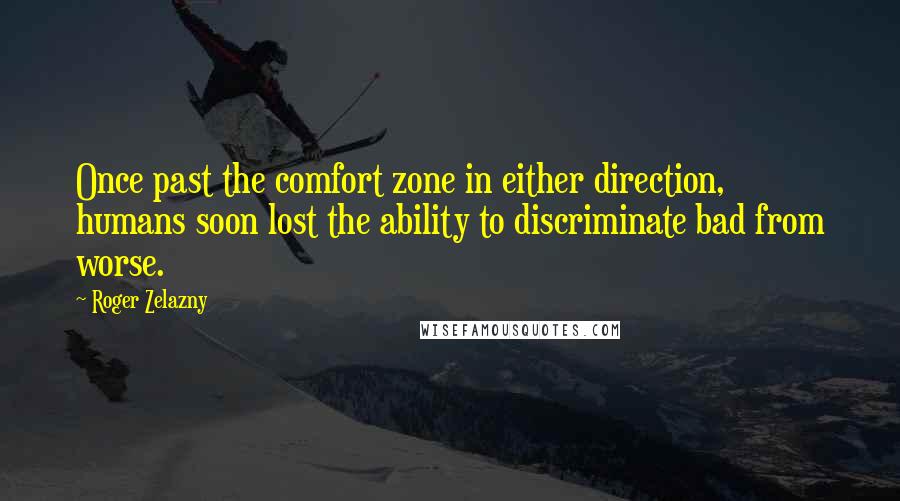 Roger Zelazny Quotes: Once past the comfort zone in either direction, humans soon lost the ability to discriminate bad from worse.