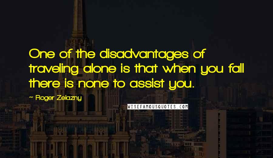 Roger Zelazny Quotes: One of the disadvantages of traveling alone is that when you fall there is none to assist you.