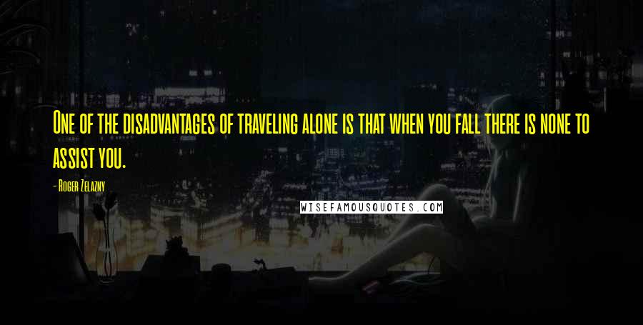 Roger Zelazny Quotes: One of the disadvantages of traveling alone is that when you fall there is none to assist you.
