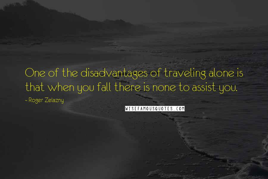 Roger Zelazny Quotes: One of the disadvantages of traveling alone is that when you fall there is none to assist you.