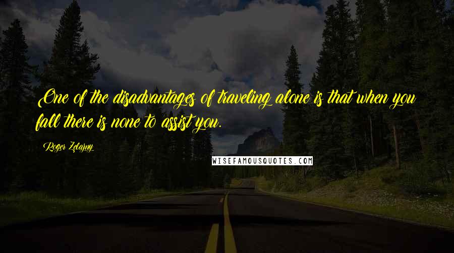 Roger Zelazny Quotes: One of the disadvantages of traveling alone is that when you fall there is none to assist you.