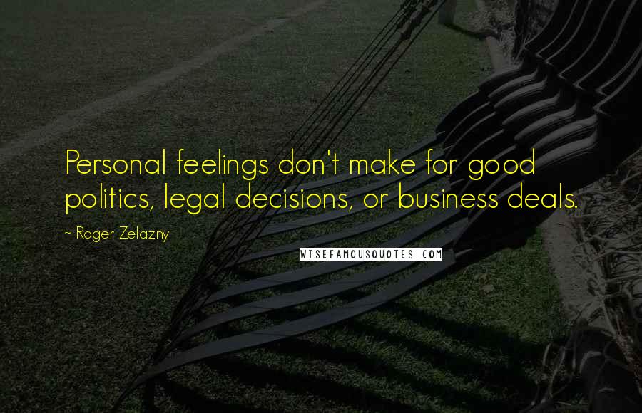 Roger Zelazny Quotes: Personal feelings don't make for good politics, legal decisions, or business deals.