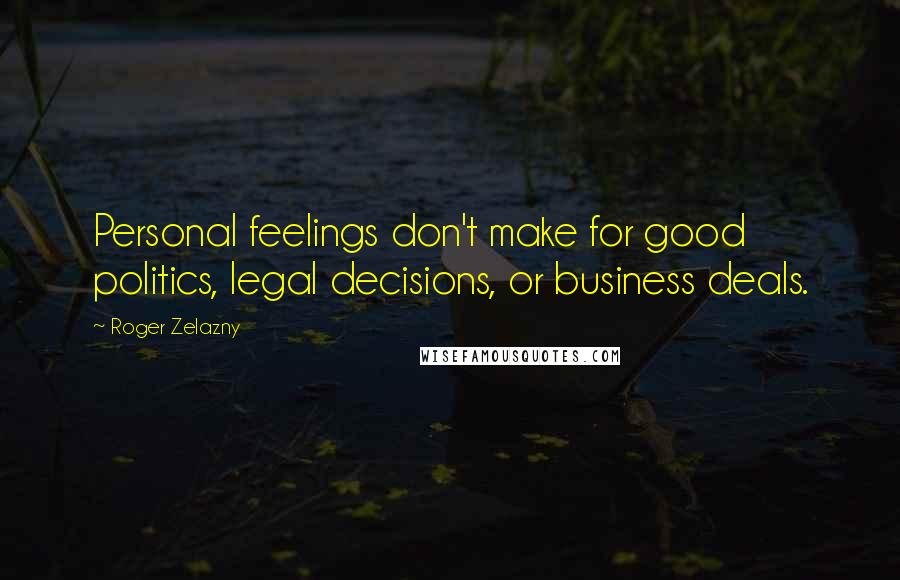 Roger Zelazny Quotes: Personal feelings don't make for good politics, legal decisions, or business deals.