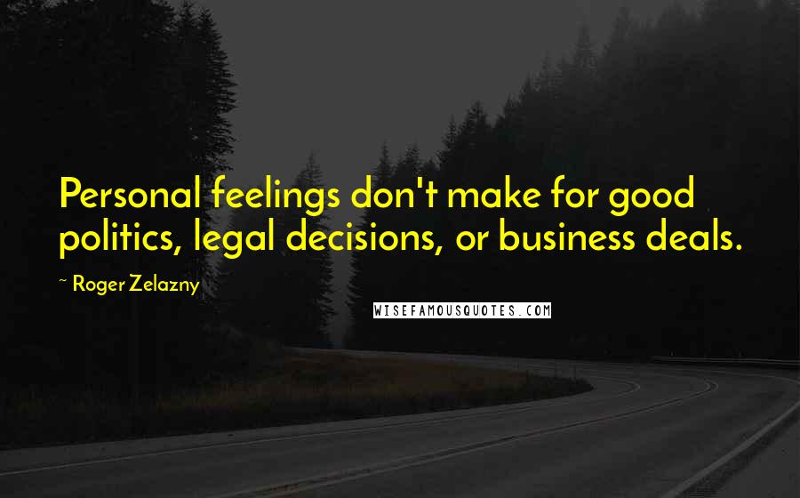 Roger Zelazny Quotes: Personal feelings don't make for good politics, legal decisions, or business deals.