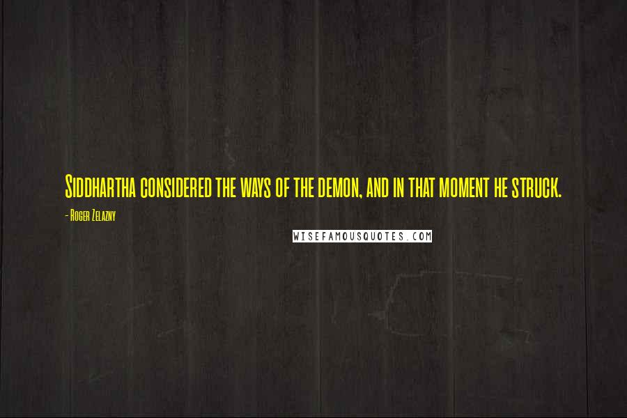 Roger Zelazny Quotes: Siddhartha considered the ways of the demon, and in that moment he struck.