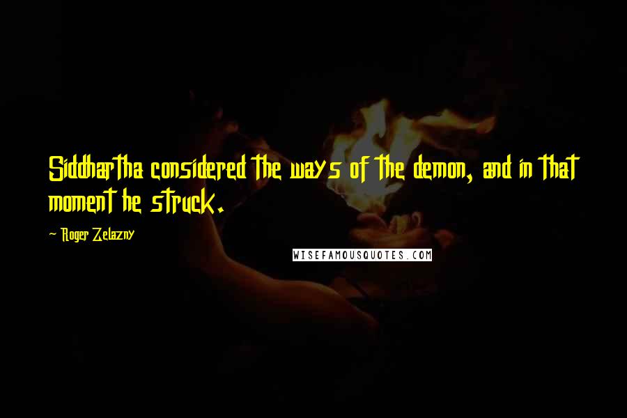 Roger Zelazny Quotes: Siddhartha considered the ways of the demon, and in that moment he struck.