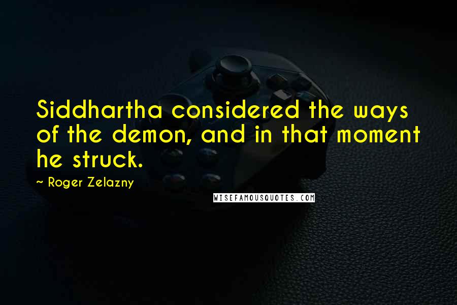 Roger Zelazny Quotes: Siddhartha considered the ways of the demon, and in that moment he struck.