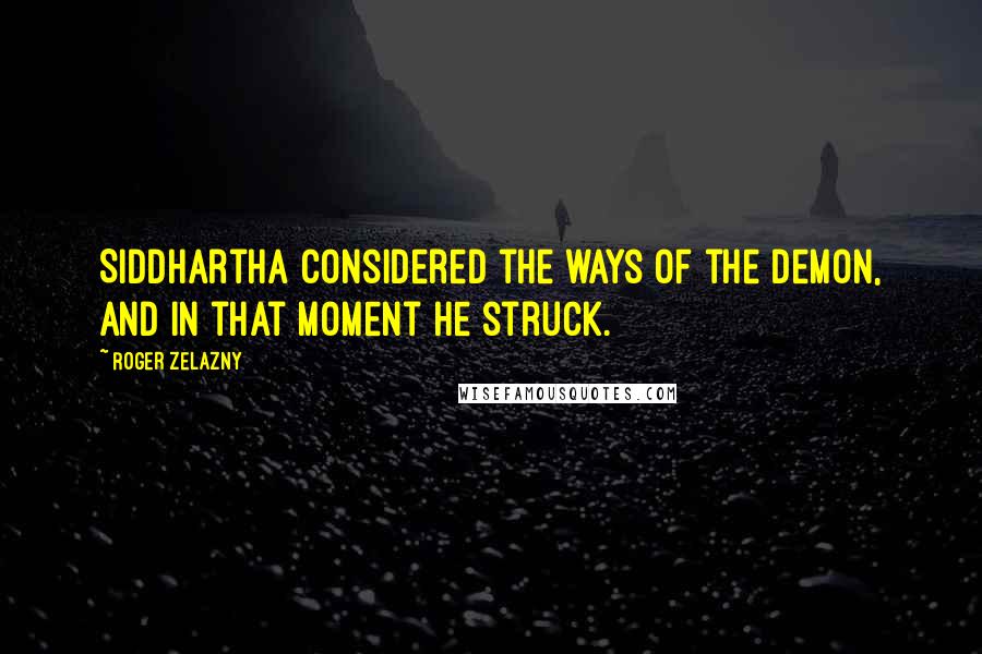 Roger Zelazny Quotes: Siddhartha considered the ways of the demon, and in that moment he struck.