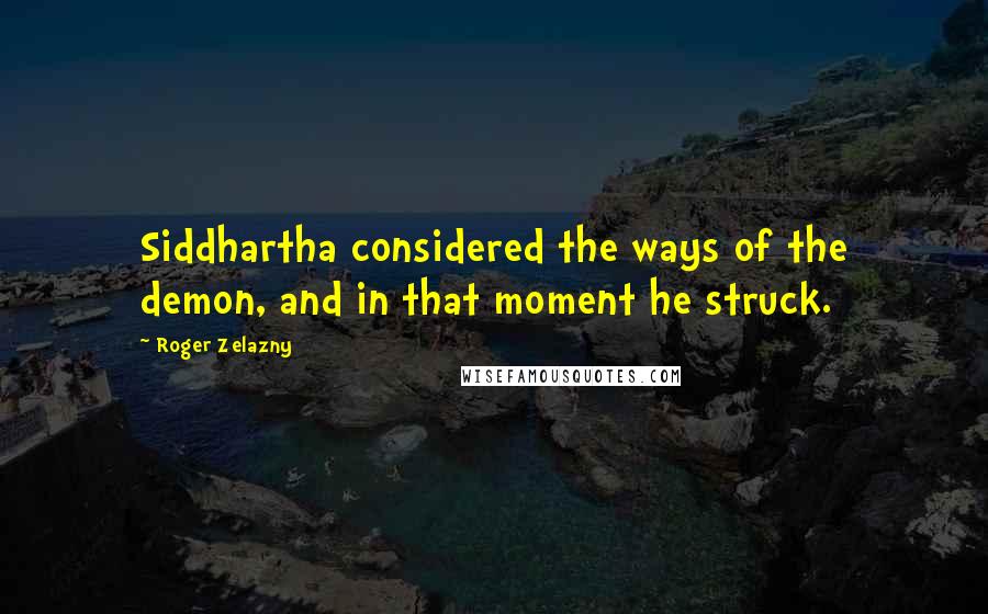 Roger Zelazny Quotes: Siddhartha considered the ways of the demon, and in that moment he struck.
