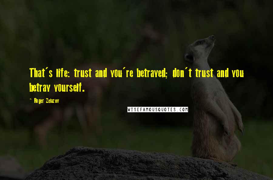 Roger Zelazny Quotes: That's life: trust and you're betrayed; don't trust and you betray yourself.