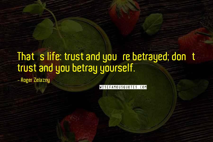 Roger Zelazny Quotes: That's life: trust and you're betrayed; don't trust and you betray yourself.