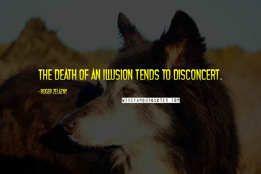 Roger Zelazny Quotes: The death of an illusion tends to disconcert.