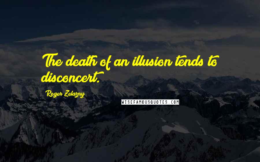 Roger Zelazny Quotes: The death of an illusion tends to disconcert.