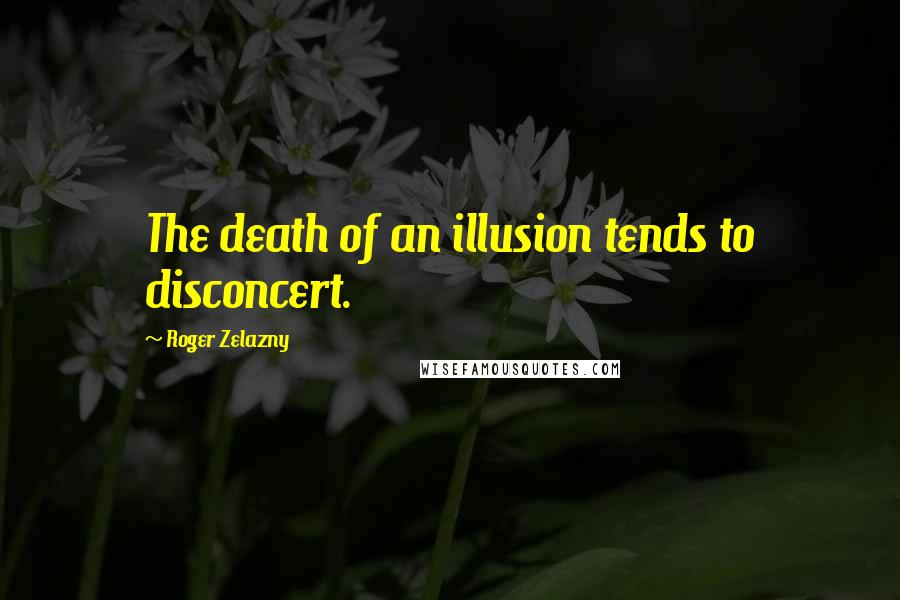 Roger Zelazny Quotes: The death of an illusion tends to disconcert.