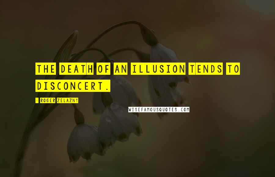 Roger Zelazny Quotes: The death of an illusion tends to disconcert.