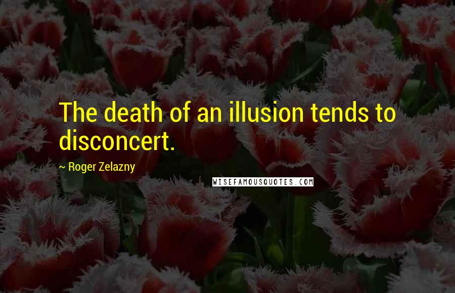 Roger Zelazny Quotes: The death of an illusion tends to disconcert.