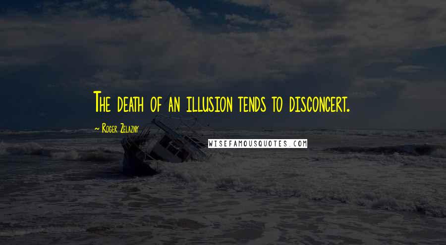 Roger Zelazny Quotes: The death of an illusion tends to disconcert.