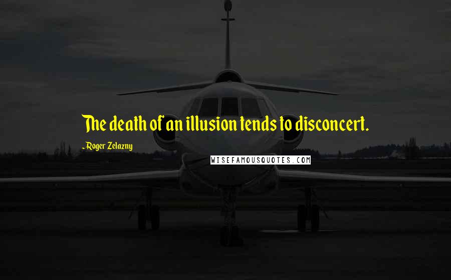 Roger Zelazny Quotes: The death of an illusion tends to disconcert.