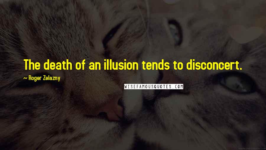 Roger Zelazny Quotes: The death of an illusion tends to disconcert.