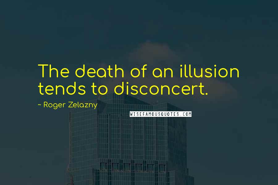 Roger Zelazny Quotes: The death of an illusion tends to disconcert.