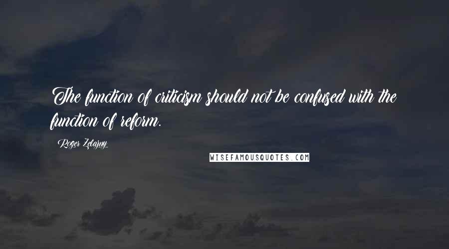 Roger Zelazny Quotes: The function of criticism should not be confused with the function of reform.