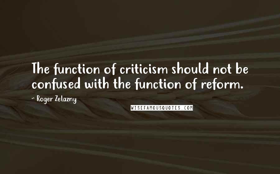 Roger Zelazny Quotes: The function of criticism should not be confused with the function of reform.