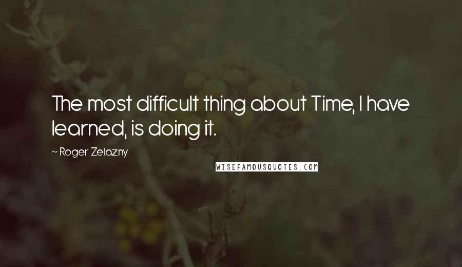 Roger Zelazny Quotes: The most difficult thing about Time, I have learned, is doing it.